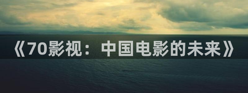 你的天空12集全免费观看：《70影视：中国电影的未来》